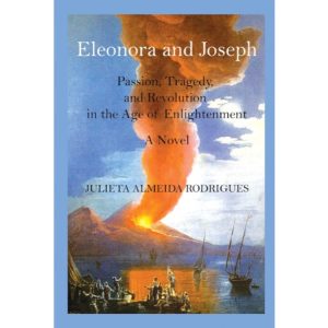 Eleonora and Joseph. Passion, Tragedy, and Revolution in the Age of Enlightenment. A Novel. by Julieta Almeida Rodrigues