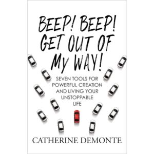 Beep! Beep! Get Out of My Way!: Seven Tools for Powerful Creation and Living Your Unstoppable Life by Catherine DeMonte