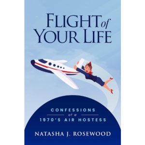 Flight of Your Life -Confessions of a 1970s Air Hostess by Natasha Rosewood