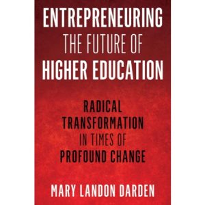 Entrepreneuring the Future of Higher Education: Radical Transformation in Times of Profound Change by Mary Darden