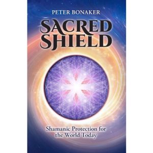 SACRED SHIELD: Shamanic Protection for the World Today by Peter Boanker
