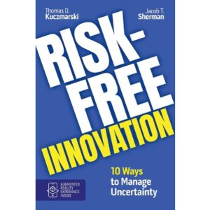 Risk-Free Innovation: 10 Ways to Manage Uncertainty by Tom Kuczmarski and Jake Sherman