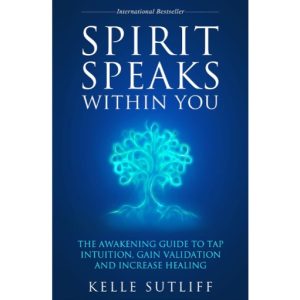 "Spirit Speaks Within You" The Awakening Guide to Tap Intuition,Gain Validation And Increase Healing by Kelle Sutliff