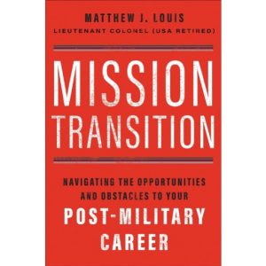 Mission Transition: Navigating the Opportunities and Obstacles to Your Post-Military Career by Matthew Louis